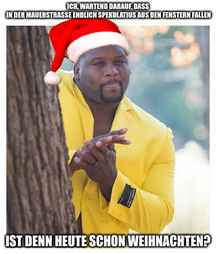 Ich, darauf wartend, dass in der Mauerstraße endlich Spekulatius aus den Fenstern fallen - Ist denn heute schon Weihnachten?