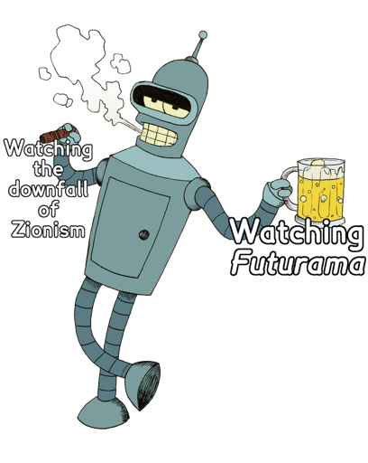 Bender holding a cigar captioned ‘Watching the downfall of Zionism’ while holding in the other hand a Stein captioned ‘Watching Futurama’.